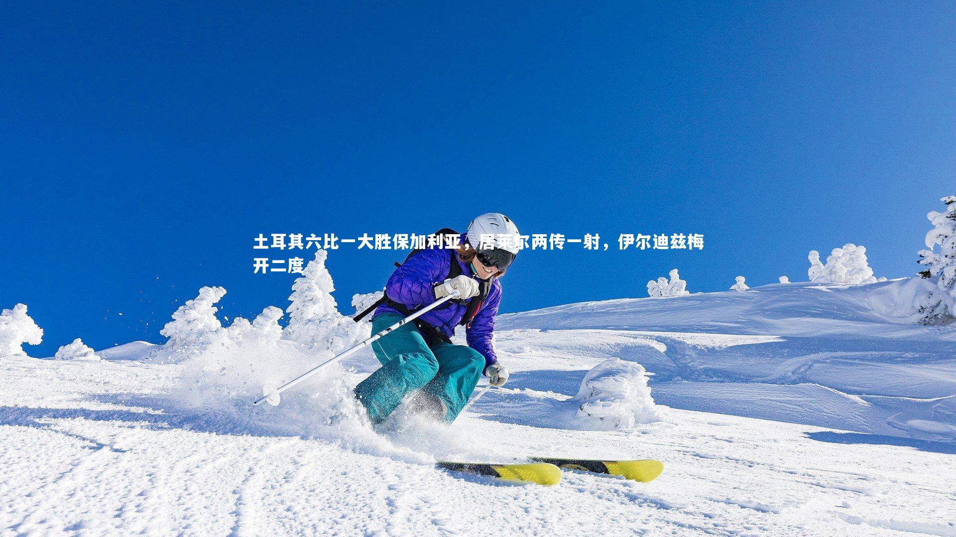 土耳其六比一大胜保加利亚，居莱尔两传一射，伊尔迪兹梅开二度