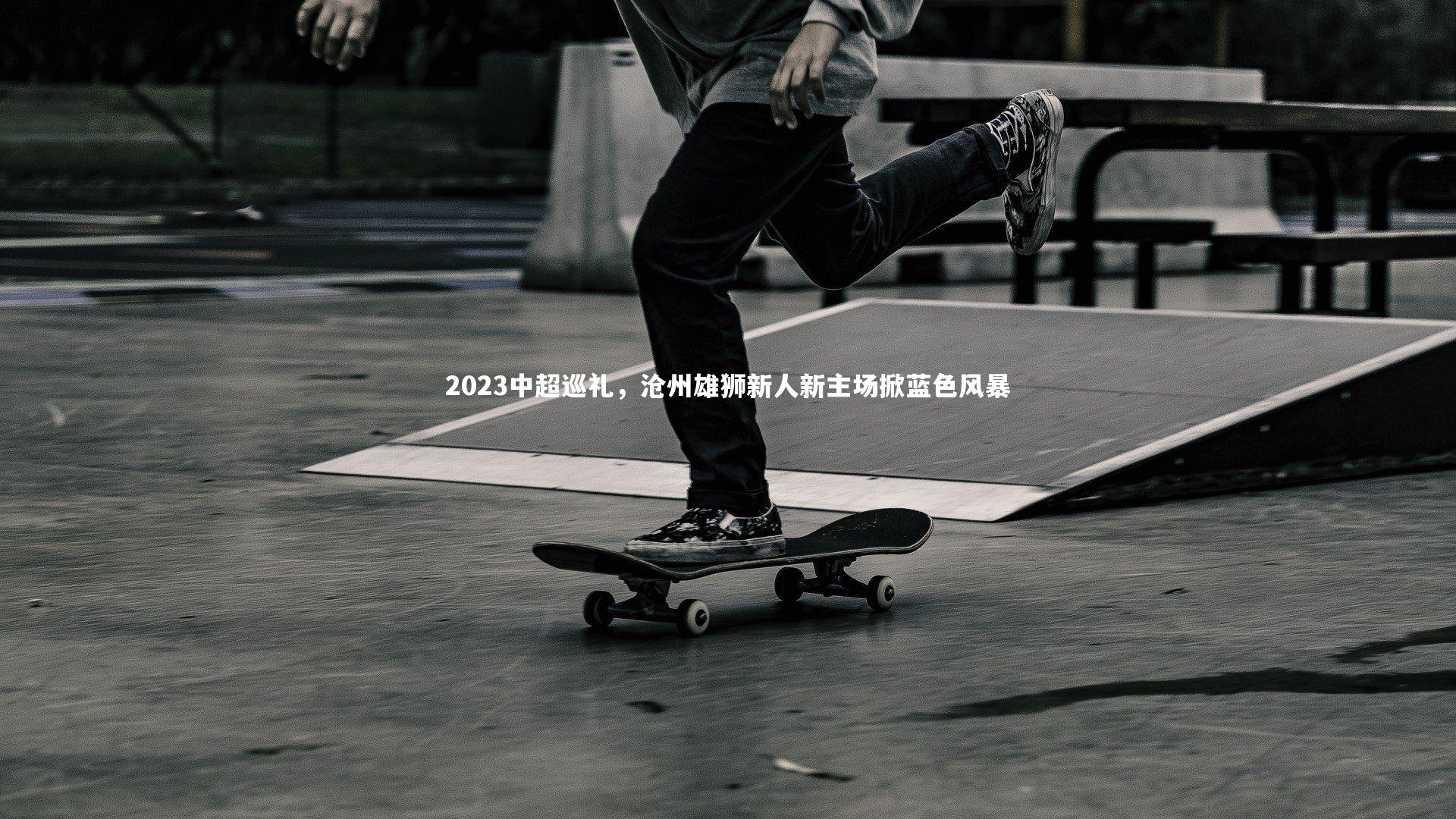 2023中超巡礼，沧州雄狮新人新主场掀蓝色风暴