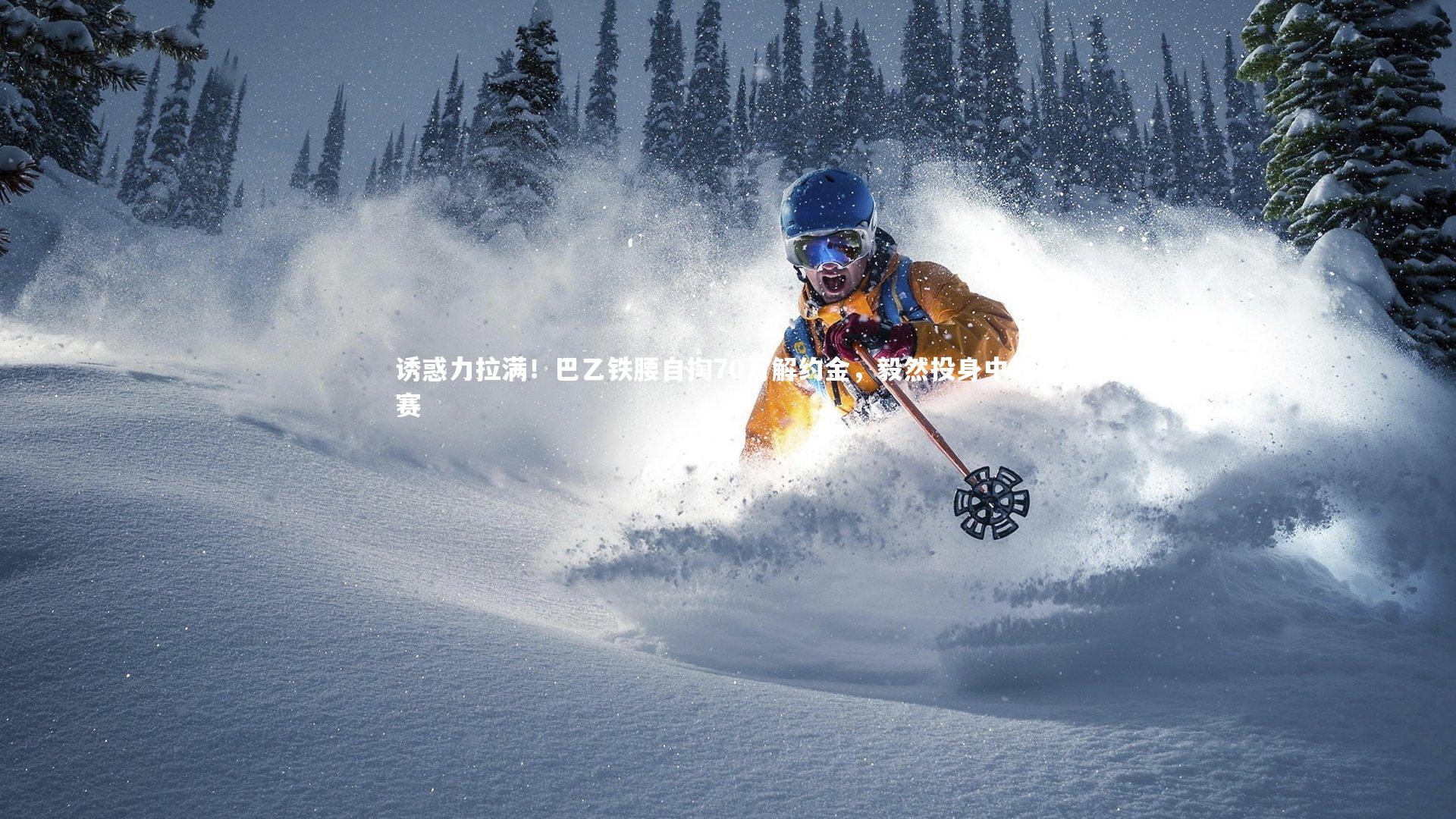 诱惑力拉满！巴乙铁腰自掏70万解约金，毅然投身中超联赛