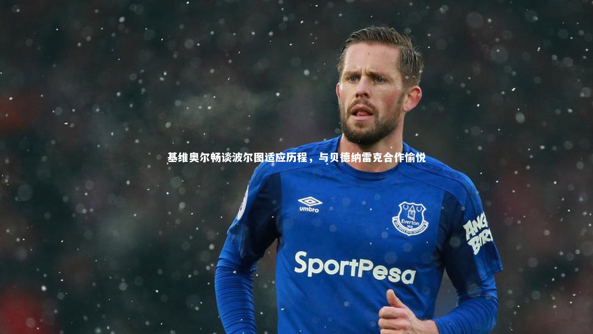 基维奥尔畅谈波尔图适应历程，与贝德纳雷克合作愉悦