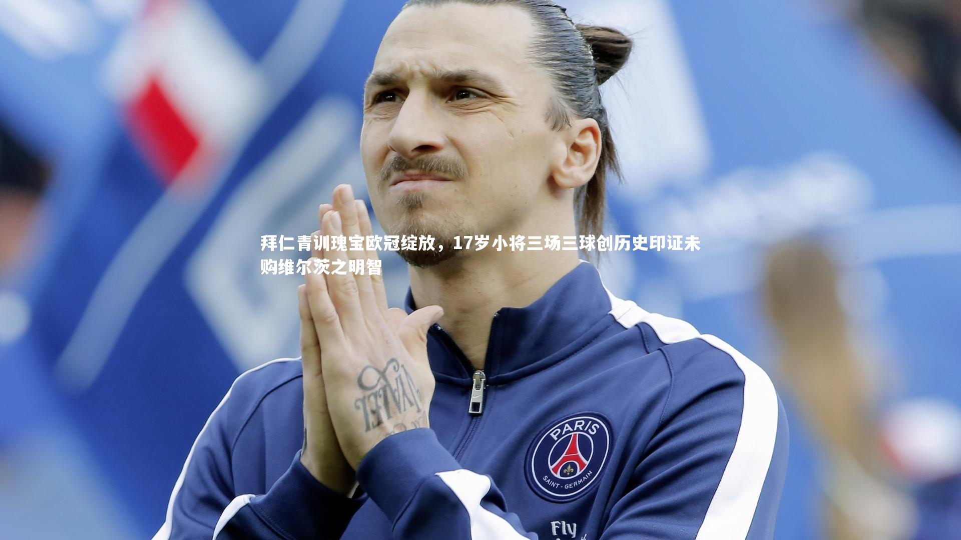 拜仁青训瑰宝欧冠绽放，17岁小将三场三球创历史印证未购维尔茨之明智