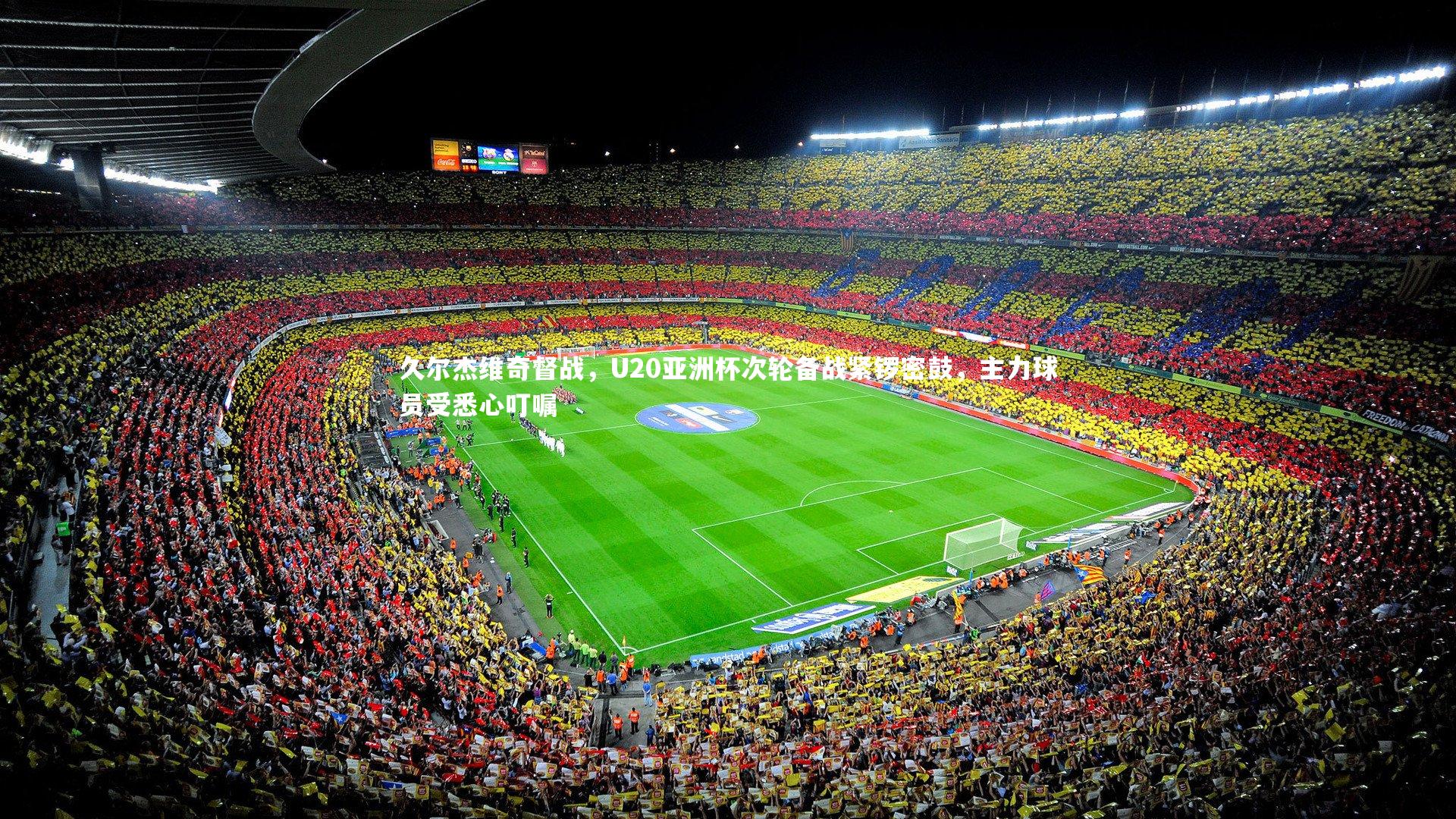 久尔杰维奇督战，U20亚洲杯次轮备战紧锣密鼓，主力球员受悉心叮嘱