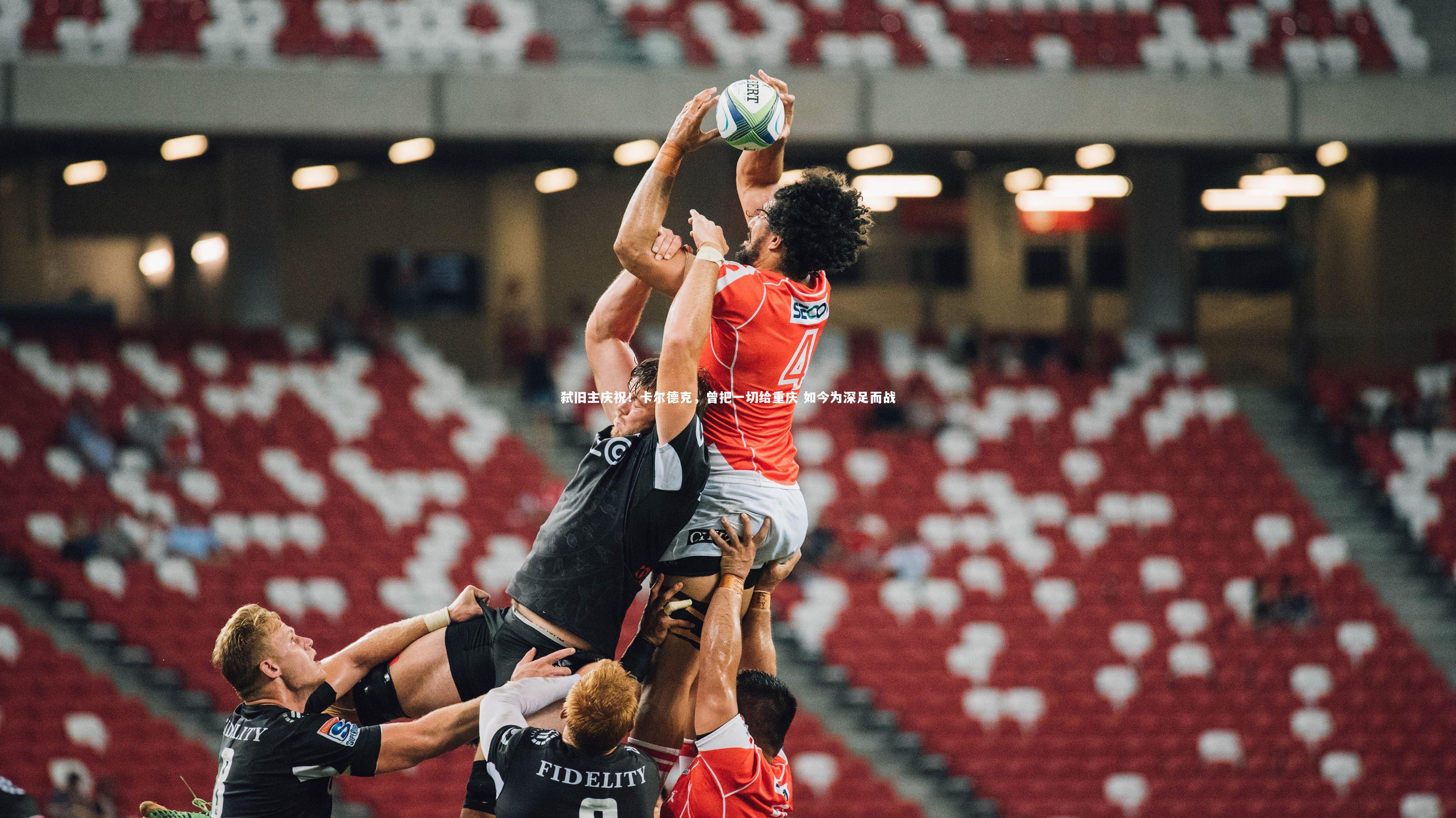 弑旧主庆祝!卡尔德克,曾把一切给重庆 如今为深足而战