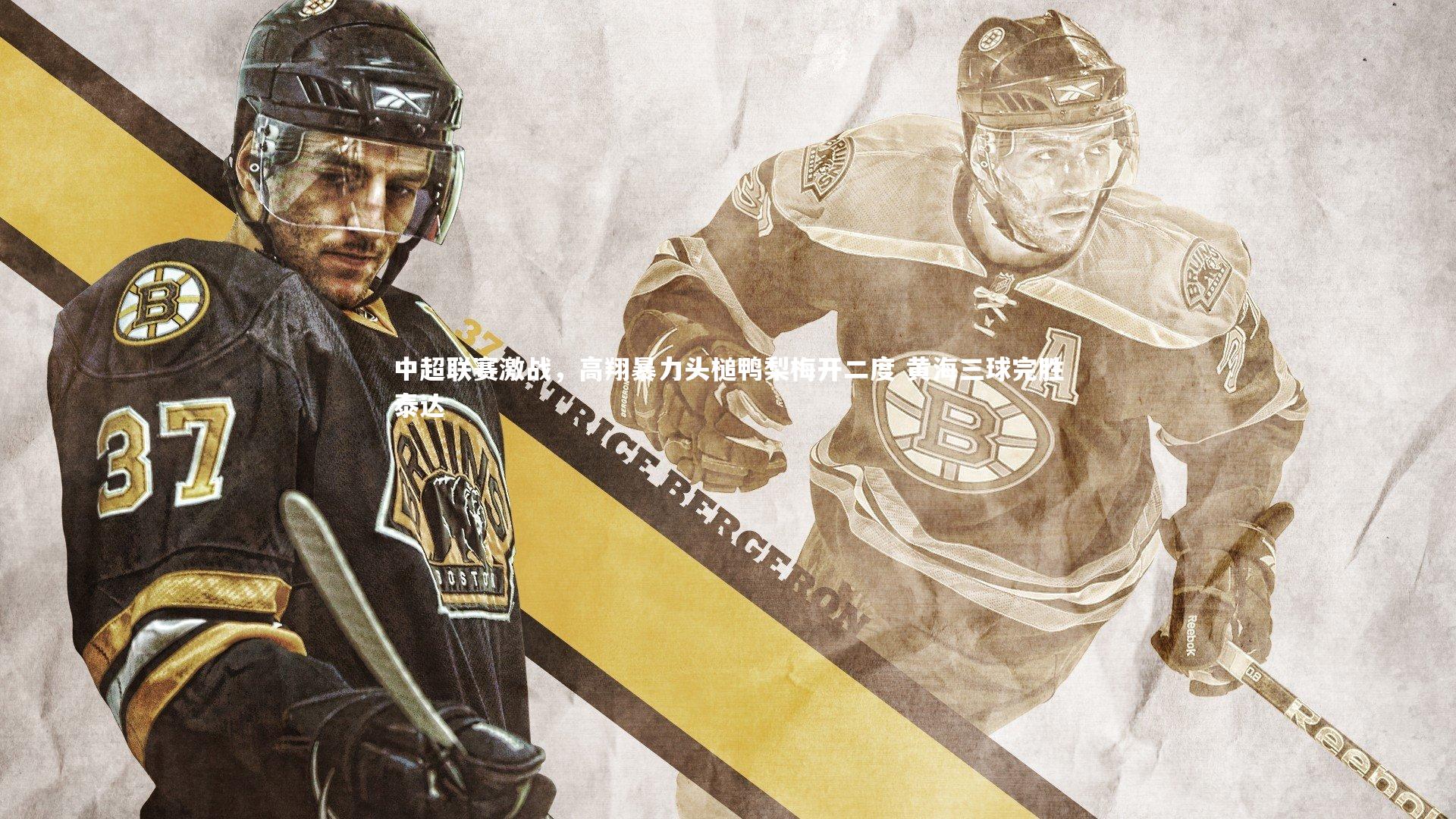 中超联赛激战，高翔暴力头槌鸭梨梅开二度 黄海三球完胜泰达