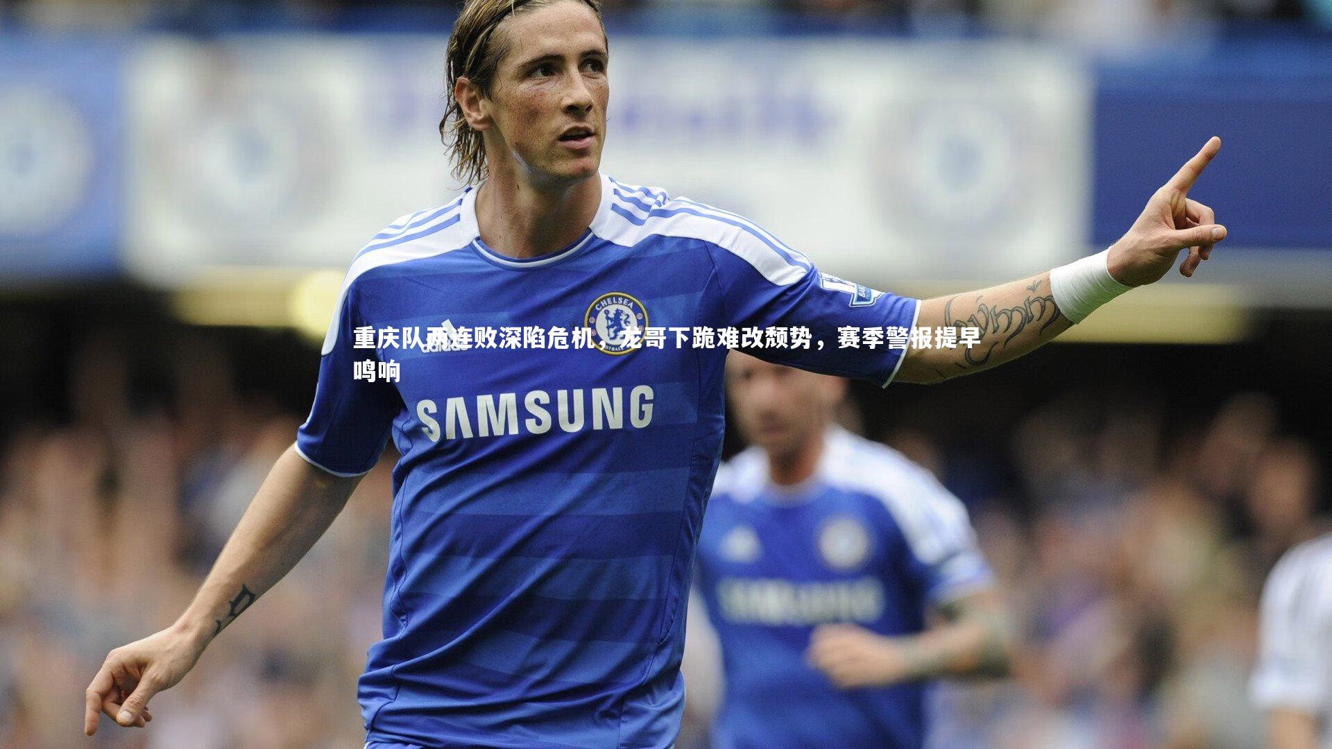 爱游戏官方入口_重庆队两连败深陷危机，龙哥下跪难改颓势，赛季警报提早鸣响